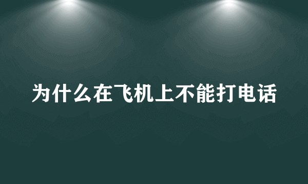 为什么在飞机上不能打电话