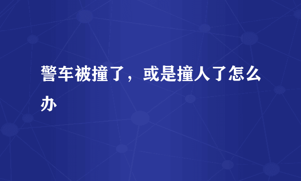 警车被撞了，或是撞人了怎么办