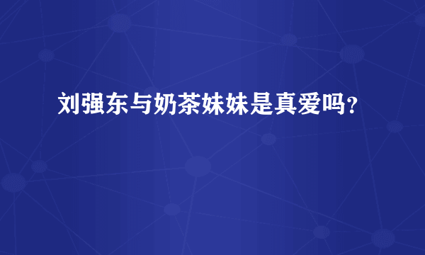 刘强东与奶茶妹妹是真爱吗？