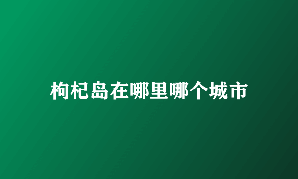 枸杞岛在哪里哪个城市