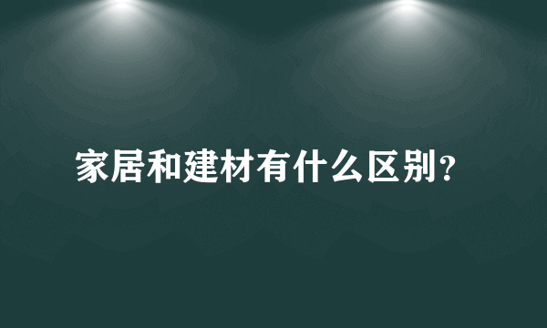 家居和建材有什么区别？