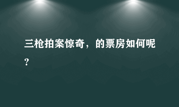 三枪拍案惊奇，的票房如何呢？