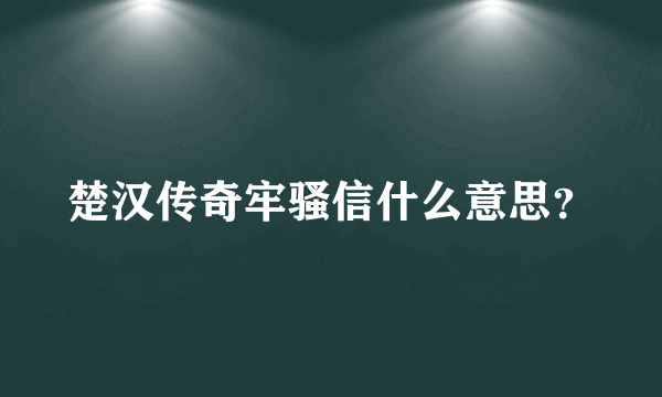 楚汉传奇牢骚信什么意思？