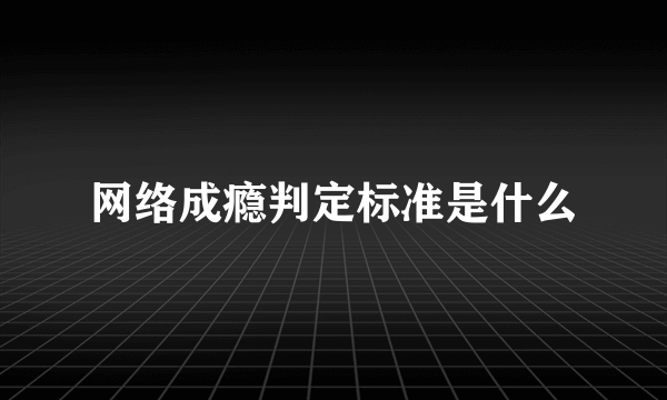 网络成瘾判定标准是什么