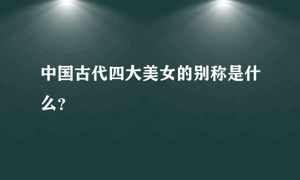 中国古代四大美女的别称是什么？