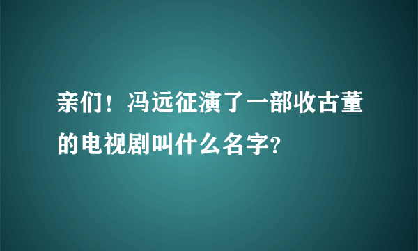 亲们！冯远征演了一部收古董的电视剧叫什么名字？