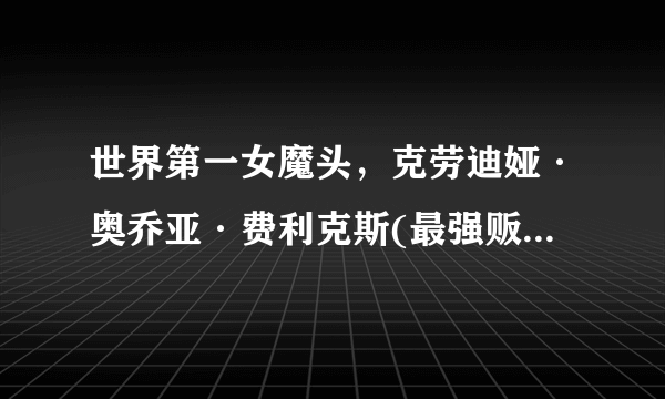 世界第一女魔头，克劳迪娅·奥乔亚·费利克斯(最强贩毒集团首领)