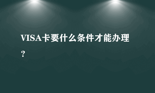 VISA卡要什么条件才能办理？