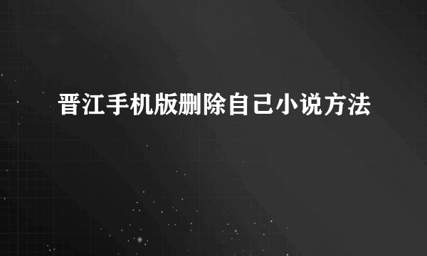 晋江手机版删除自己小说方法