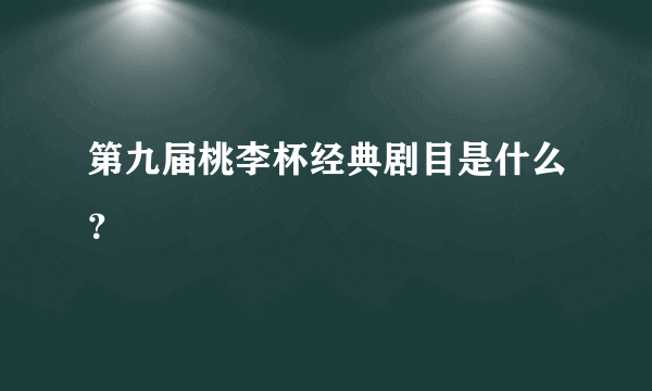 第九届桃李杯经典剧目是什么？