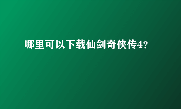 哪里可以下载仙剑奇侠传4？