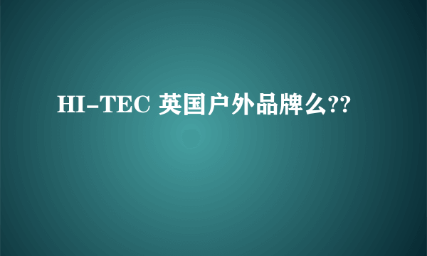 HI-TEC 英国户外品牌么??