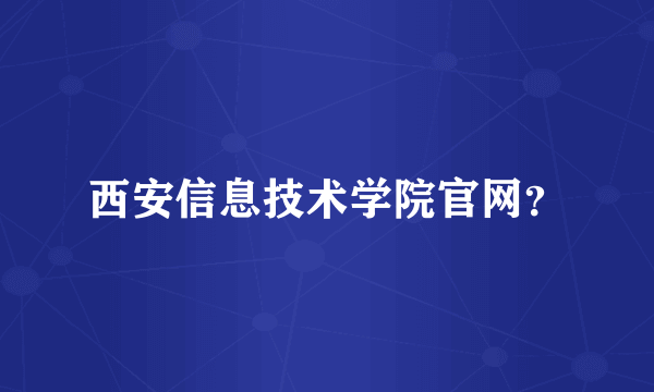 西安信息技术学院官网？