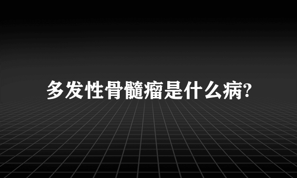 多发性骨髓瘤是什么病?