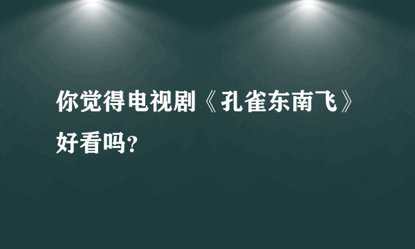 你觉得电视剧《孔雀东南飞》好看吗？