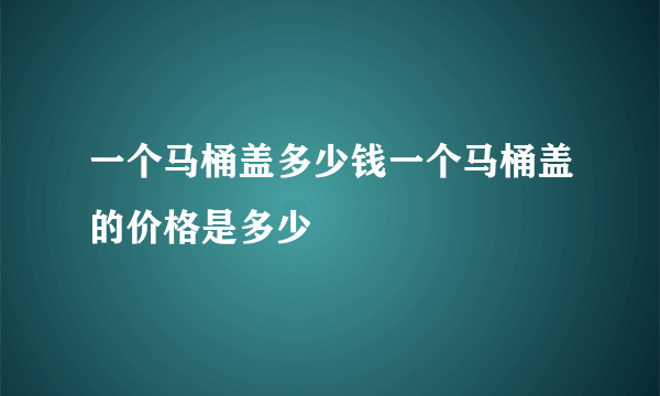 一个马桶盖多少钱一个马桶盖的价格是多少