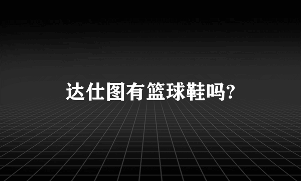 达仕图有篮球鞋吗?