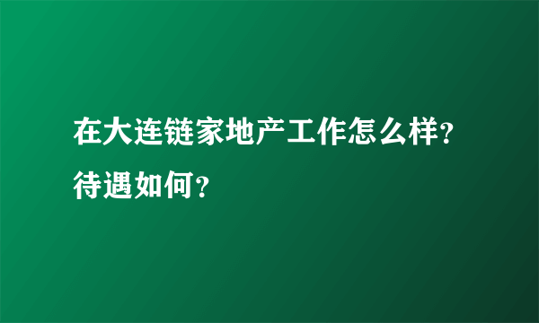 在大连链家地产工作怎么样？待遇如何？