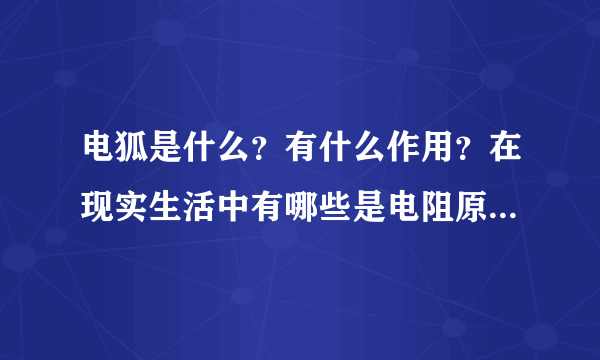 电狐是什么？有什么作用？在现实生活中有哪些是电阻原件？电阻在电路中有什么作用？