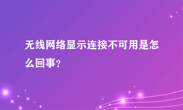 无线网络显示连接不可用是怎么回事？