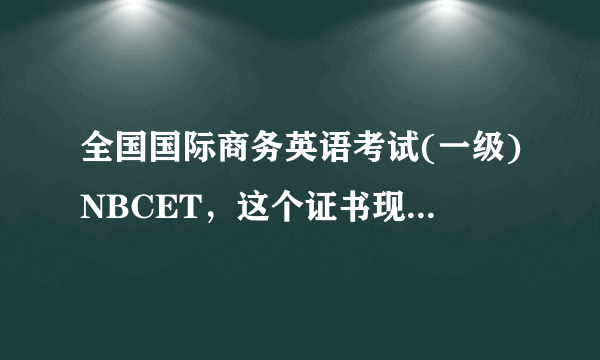 全国国际商务英语考试(一级)NBCET，这个证书现在认可度怎么样？我上的是专科，学校正好是培训点和考点