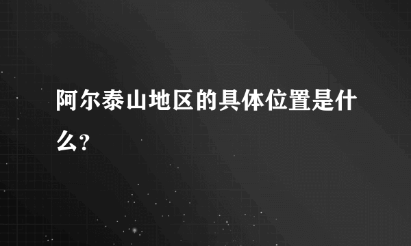 阿尔泰山地区的具体位置是什么？