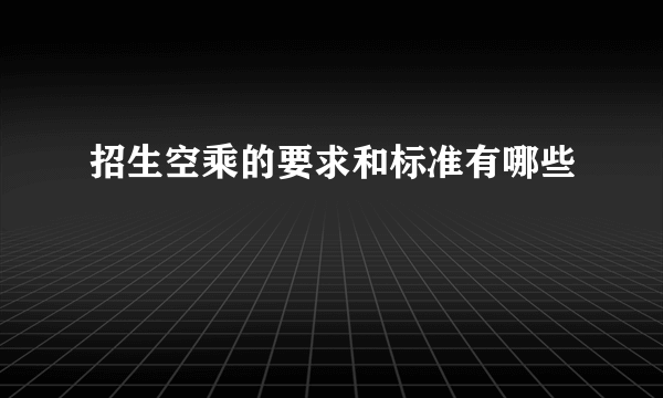 招生空乘的要求和标准有哪些