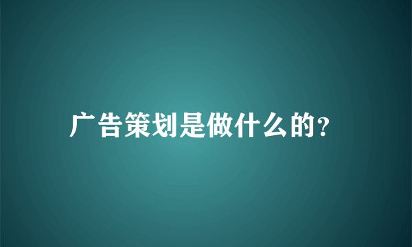 广告策划是做什么的？