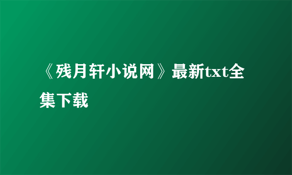 《残月轩小说网》最新txt全集下载