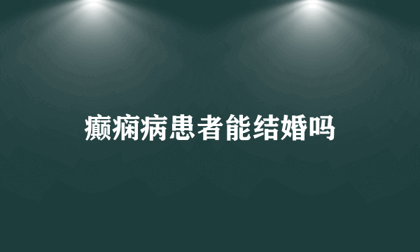 癫痫病患者能结婚吗