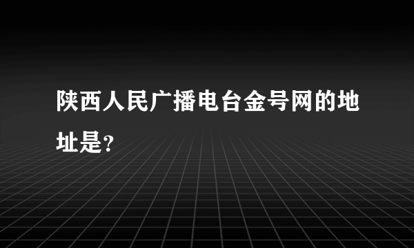 陕西人民广播电台金号网的地址是？