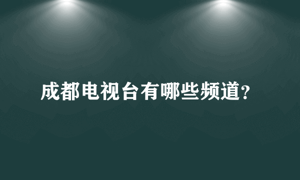 成都电视台有哪些频道？