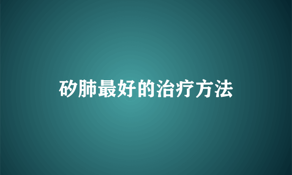 矽肺最好的治疗方法