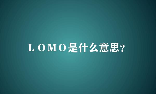 ＬＯＭＯ是什么意思？