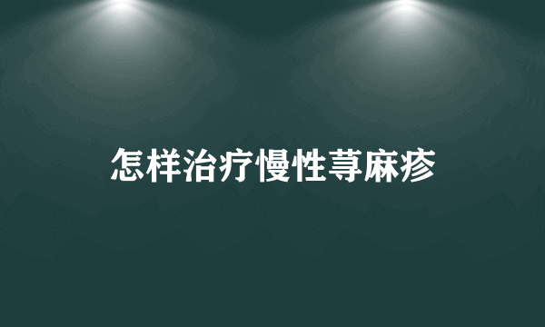 怎样治疗慢性荨麻疹