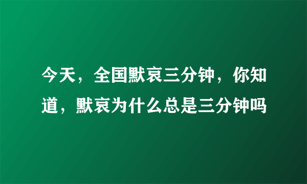 今天，全国默哀三分钟，你知道，默哀为什么总是三分钟吗