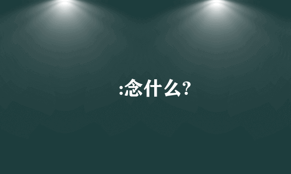 彧:念什么?