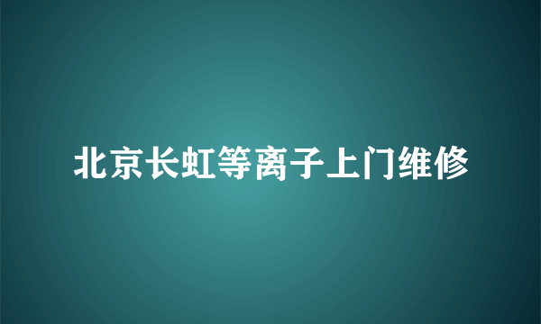 北京长虹等离子上门维修