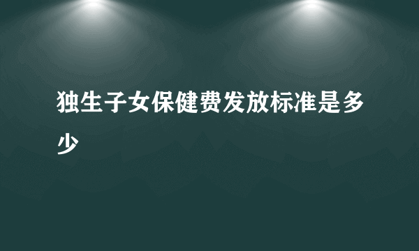 独生子女保健费发放标准是多少