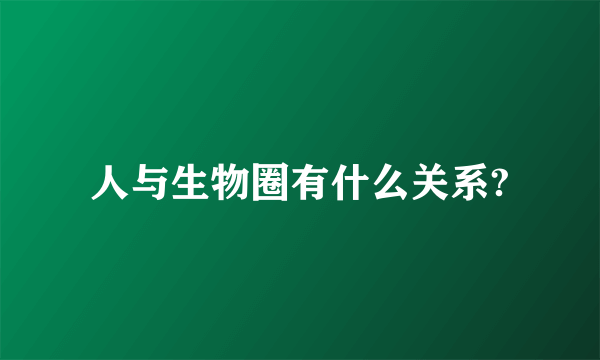 人与生物圈有什么关系?