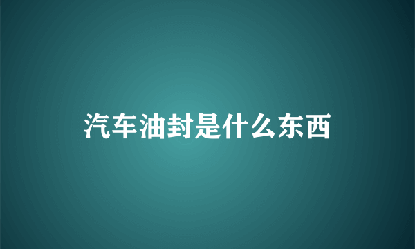 汽车油封是什么东西