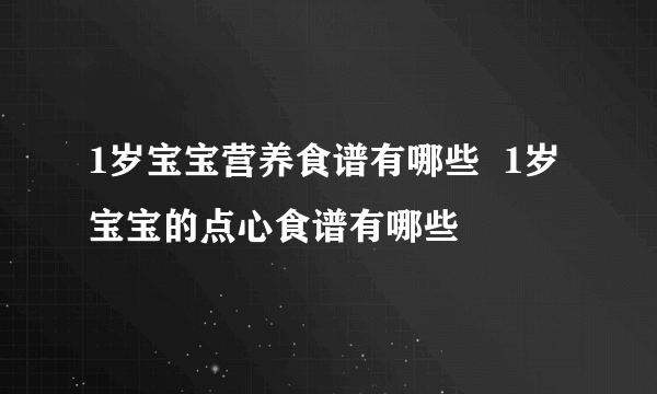 1岁宝宝营养食谱有哪些  1岁宝宝的点心食谱有哪些