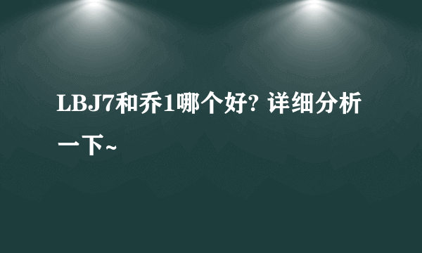 LBJ7和乔1哪个好? 详细分析一下~