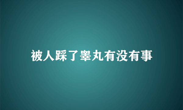 被人踩了睾丸有没有事