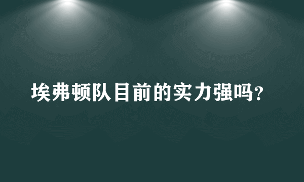 埃弗顿队目前的实力强吗？