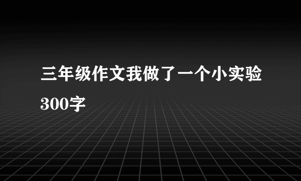 三年级作文我做了一个小实验300字