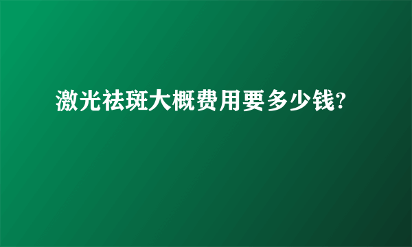 激光祛斑大概费用要多少钱?