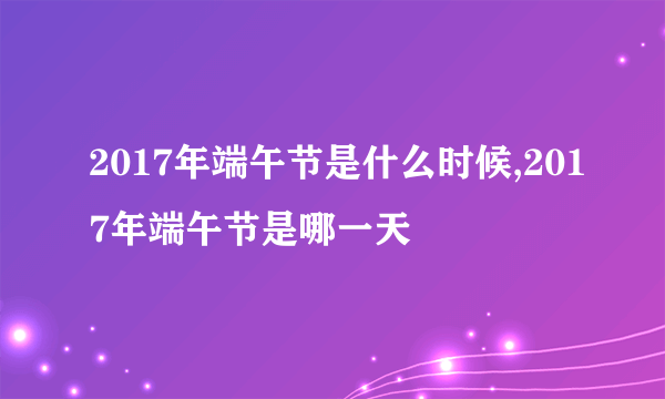 2017年端午节是什么时候,2017年端午节是哪一天