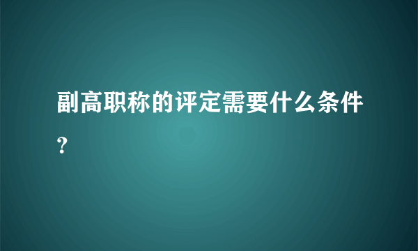 副高职称的评定需要什么条件？