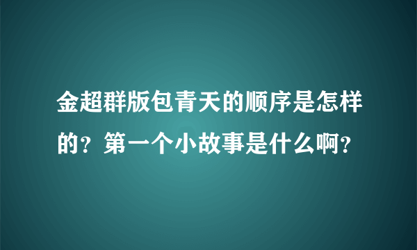 金超群版包青天的顺序是怎样的？第一个小故事是什么啊？